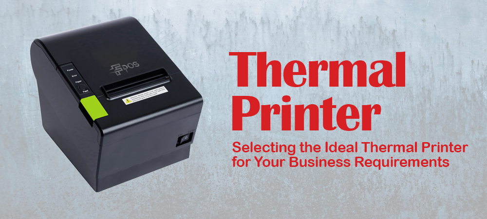 Selecting the Ideal Thermal Printer for Your Business Requirements